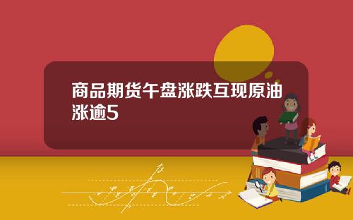 商品期货午盘涨跌互现原油涨逾5