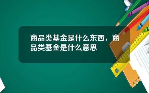 商品类基金是什么东西，商品类基金是什么意思