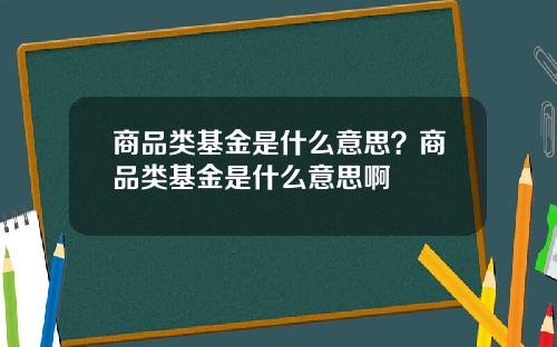 商品类基金是什么意思？商品类基金是什么意思啊