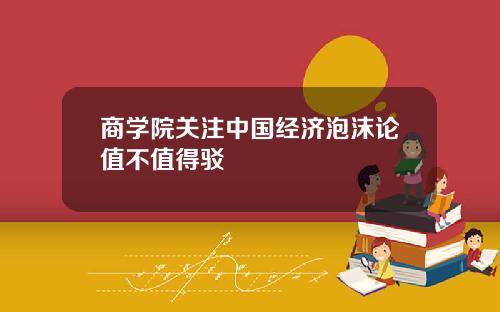 商学院关注中国经济泡沫论值不值得驳