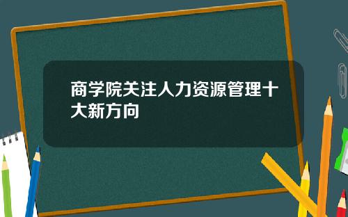 商学院关注人力资源管理十大新方向