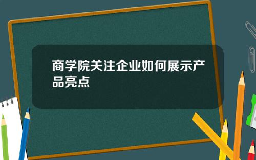 商学院关注企业如何展示产品亮点