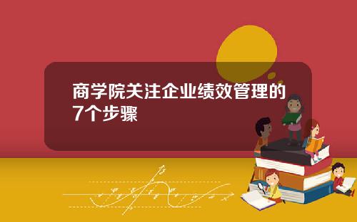 商学院关注企业绩效管理的7个步骤