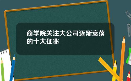 商学院关注大公司逐渐衰落的十大征兆