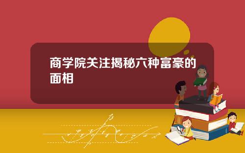 商学院关注揭秘六种富豪的面相