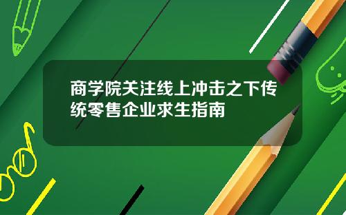 商学院关注线上冲击之下传统零售企业求生指南