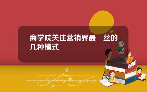 商学院关注营销界最屌丝的几种模式