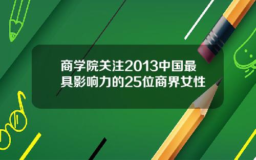 商学院关注2013中国最具影响力的25位商界女性