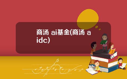 商汤 ai基金(商汤 aidc)