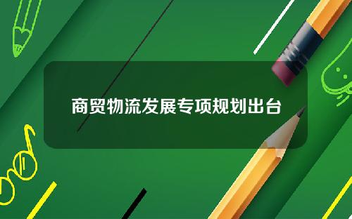 商贸物流发展专项规划出台