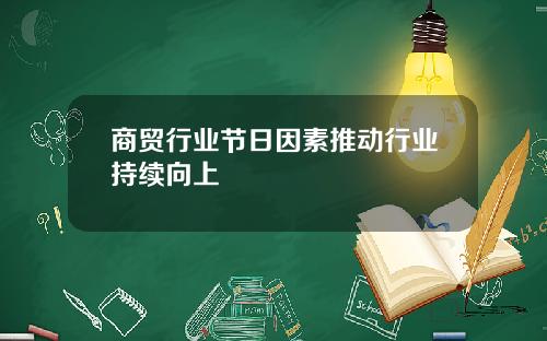 商贸行业节日因素推动行业持续向上