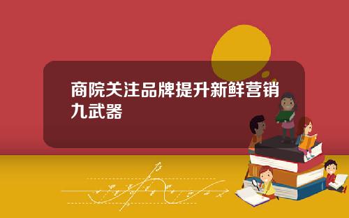 商院关注品牌提升新鲜营销九武器