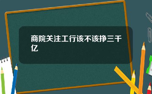 商院关注工行该不该挣三千亿