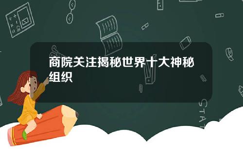 商院关注揭秘世界十大神秘组织