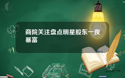商院关注盘点明星股东一夜暴富