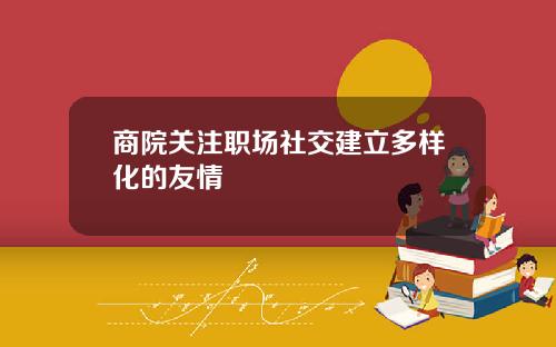 商院关注职场社交建立多样化的友情