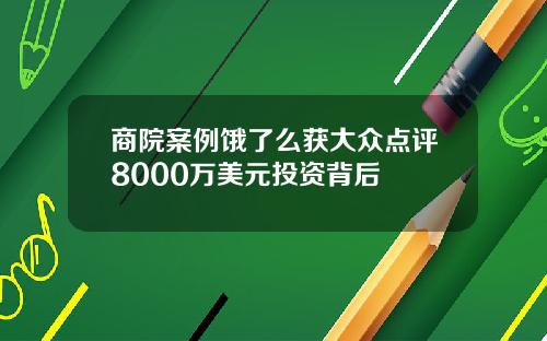 商院案例饿了么获大众点评8000万美元投资背后
