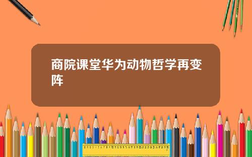 商院课堂华为动物哲学再变阵