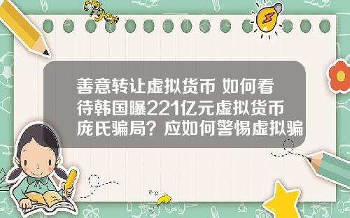 善意转让虚拟货币 如何看待韩国曝221亿元虚拟货币庞氏骗局？应如何警惕虚拟骗局？