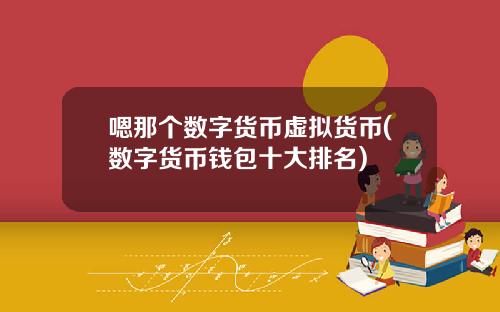 嗯那个数字货币虚拟货币(数字货币钱包十大排名)