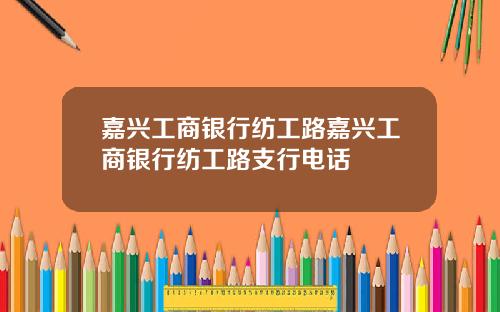 嘉兴工商银行纺工路嘉兴工商银行纺工路支行电话