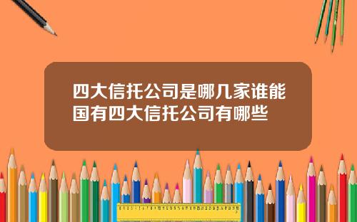 四大信托公司是哪几家谁能国有四大信托公司有哪些