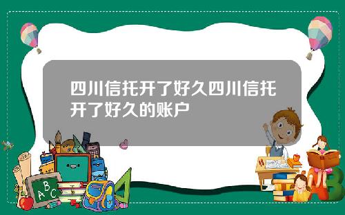 四川信托开了好久四川信托开了好久的账户