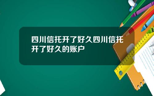四川信托开了好久四川信托开了好久的账户