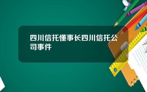 四川信托懂事长四川信托公司事件