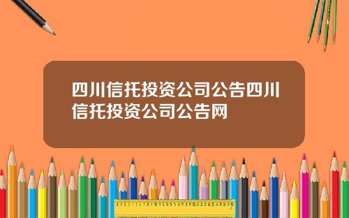 四川信托投资公司公告四川信托投资公司公告网
