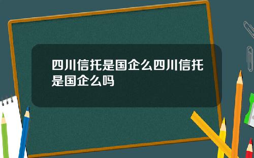 四川信托是国企么四川信托是国企么吗