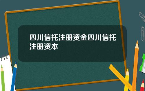 四川信托注册资金四川信托注册资本