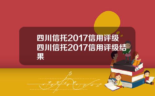 四川信托2017信用评级四川信托2017信用评级结果