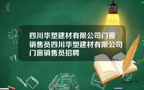 四川华塑建材有限公司门窗销售员四川华塑建材有限公司门窗销售员招聘