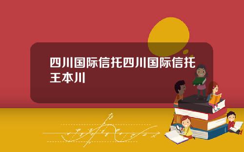四川国际信托四川国际信托王本川
