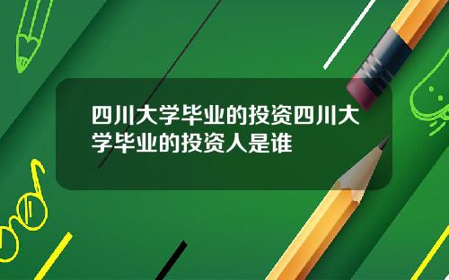 四川大学毕业的投资四川大学毕业的投资人是谁