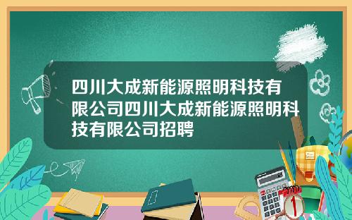 四川大成新能源照明科技有限公司四川大成新能源照明科技有限公司招聘