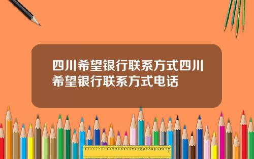 四川希望银行联系方式四川希望银行联系方式电话