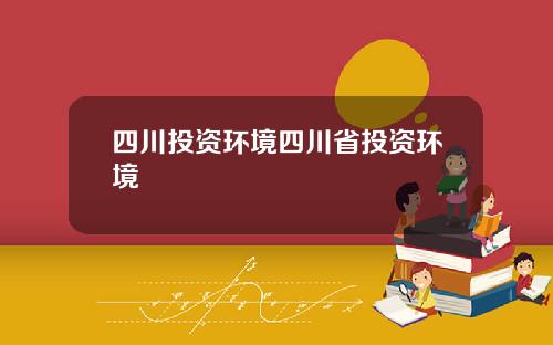 四川投资环境四川省投资环境