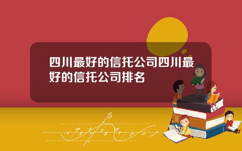 四川最好的信托公司四川最好的信托公司排名