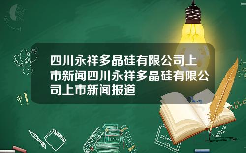 四川永祥多晶硅有限公司上市新闻四川永祥多晶硅有限公司上市新闻报道
