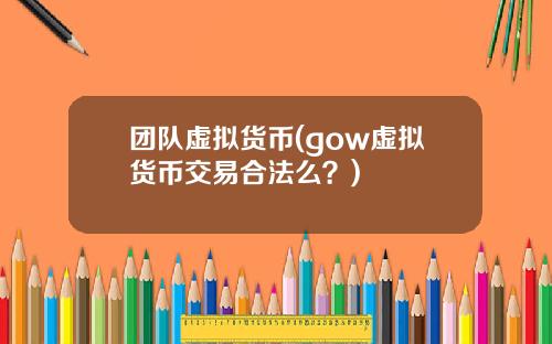 团队虚拟货币(gow虚拟货币交易合法么？)