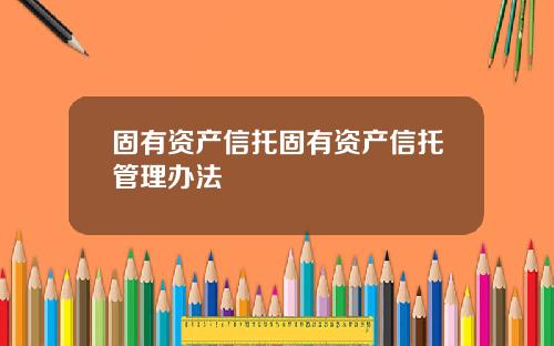 固有资产信托固有资产信托管理办法