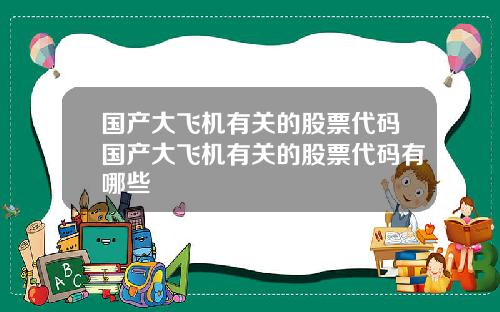 国产大飞机有关的股票代码国产大飞机有关的股票代码有哪些