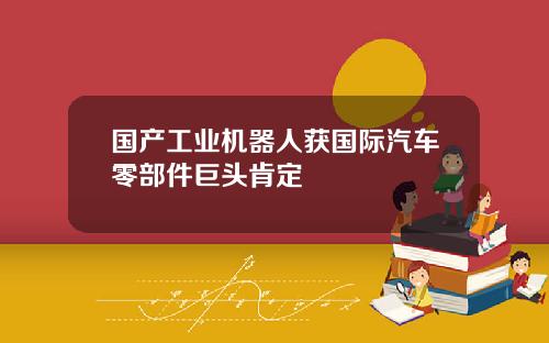 国产工业机器人获国际汽车零部件巨头肯定