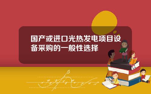 国产或进口光热发电项目设备采购的一般性选择