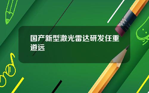 国产新型激光雷达研发任重道远
