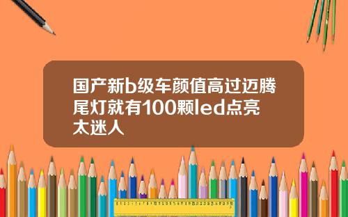国产新b级车颜值高过迈腾尾灯就有100颗led点亮太迷人