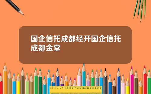 国企信托成都经开国企信托成都金堂