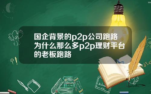 国企背景的p2p公司跑路为什么那么多p2p理财平台的老板跑路